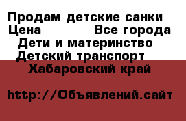 Продам детские санки › Цена ­ 2 000 - Все города Дети и материнство » Детский транспорт   . Хабаровский край